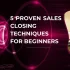  5 Proven Sales Closing Techniques for Beginners